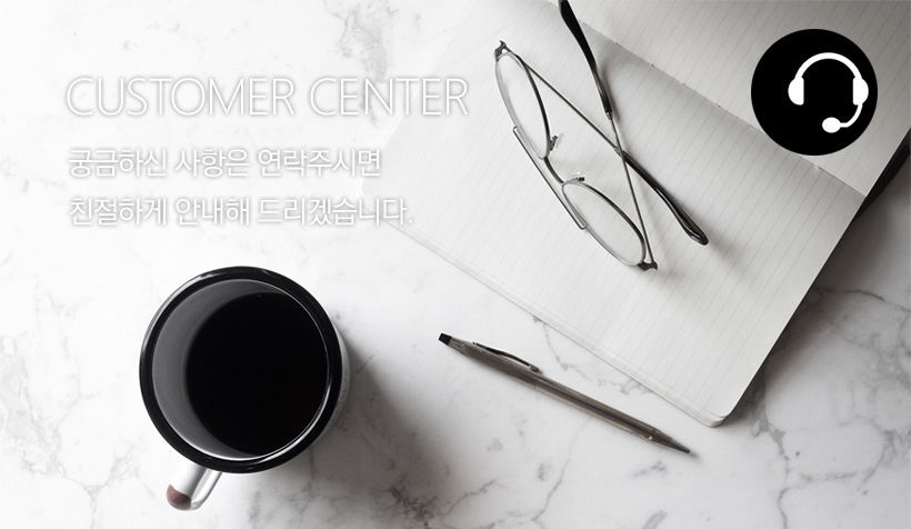 CUSTOMER CENTER - 궁금하신 사항은 연락주시면 친절하게 안내해 드리겠습니다. 